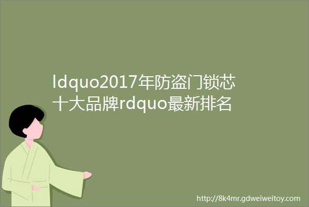 ldquo2017年防盗门锁芯十大品牌rdquo最新排名