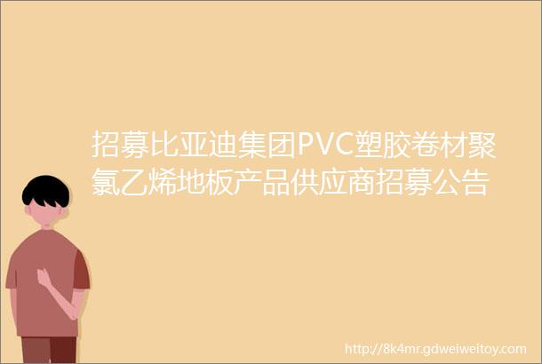 招募比亚迪集团PVC塑胶卷材聚氯乙烯地板产品供应商招募公告
